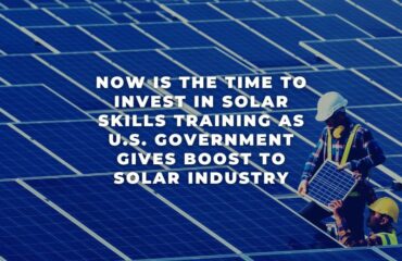 Now is the Time to Invest in Solar Skills Training as U.S. Government Gives Boost to Solar Industry